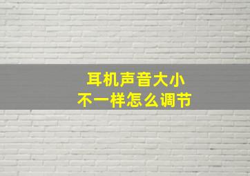 耳机声音大小不一样怎么调节