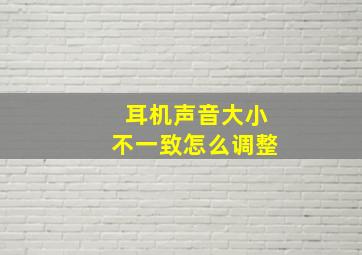 耳机声音大小不一致怎么调整