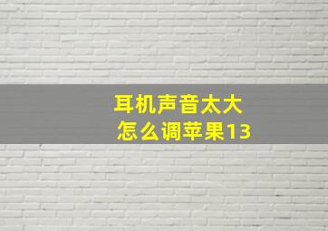 耳机声音太大怎么调苹果13