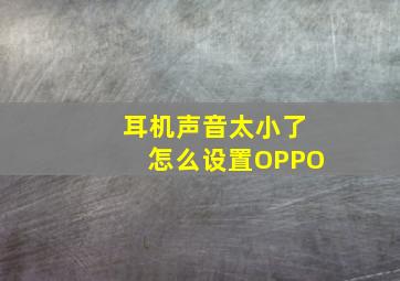 耳机声音太小了怎么设置OPPO