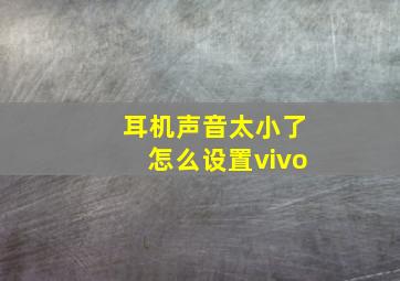 耳机声音太小了怎么设置vivo