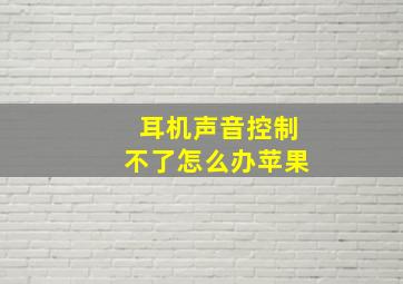 耳机声音控制不了怎么办苹果