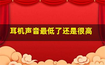 耳机声音最低了还是很高