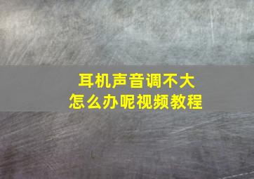 耳机声音调不大怎么办呢视频教程