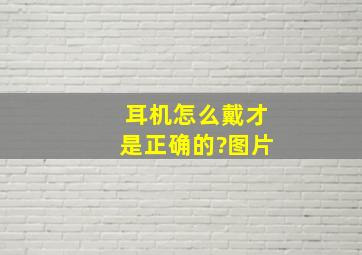 耳机怎么戴才是正确的?图片