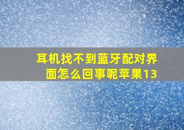 耳机找不到蓝牙配对界面怎么回事呢苹果13