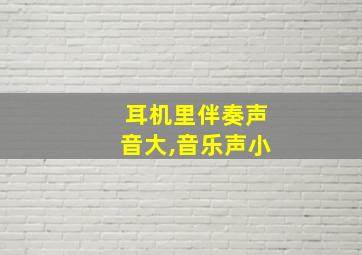 耳机里伴奏声音大,音乐声小