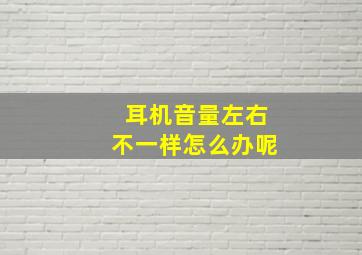 耳机音量左右不一样怎么办呢