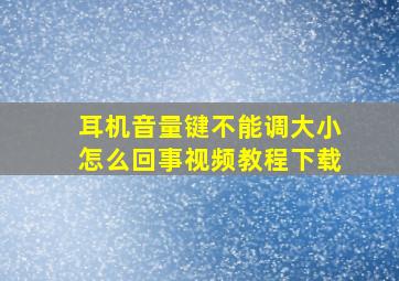 耳机音量键不能调大小怎么回事视频教程下载