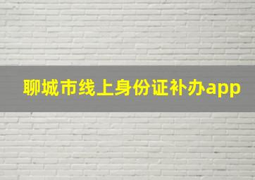 聊城市线上身份证补办app