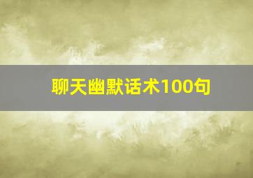 聊天幽默话术100句