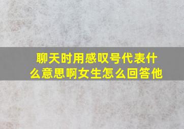 聊天时用感叹号代表什么意思啊女生怎么回答他