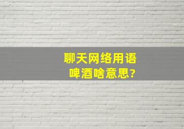 聊天网络用语 啤酒啥意思?