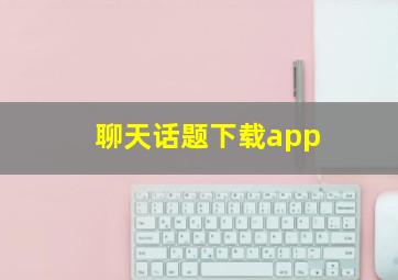 聊天话题下载app