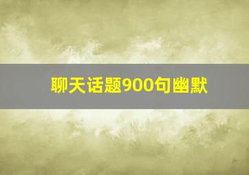 聊天话题900句幽默