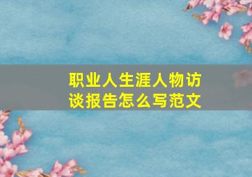 职业人生涯人物访谈报告怎么写范文