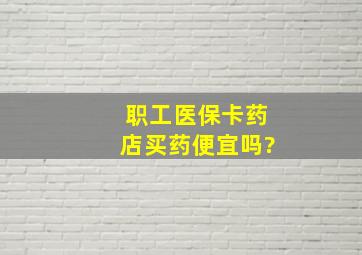 职工医保卡药店买药便宜吗?