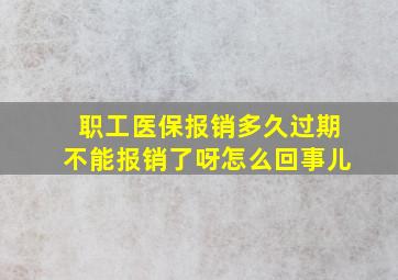 职工医保报销多久过期不能报销了呀怎么回事儿