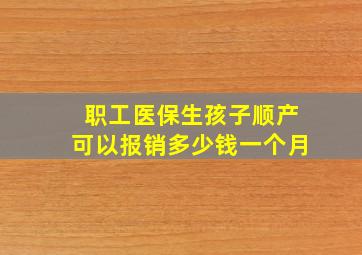 职工医保生孩子顺产可以报销多少钱一个月