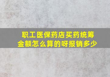 职工医保药店买药统筹金额怎么算的呀报销多少