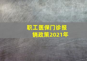 职工医保门诊报销政策2021年