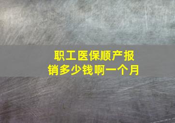 职工医保顺产报销多少钱啊一个月