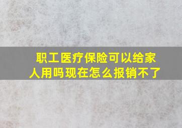 职工医疗保险可以给家人用吗现在怎么报销不了