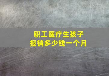 职工医疗生孩子报销多少钱一个月