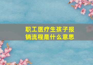 职工医疗生孩子报销流程是什么意思