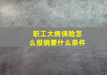 职工大病保险怎么报销要什么条件