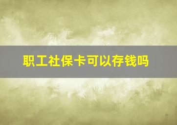 职工社保卡可以存钱吗