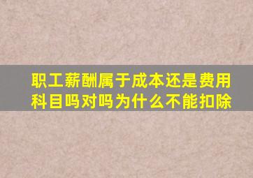 职工薪酬属于成本还是费用科目吗对吗为什么不能扣除