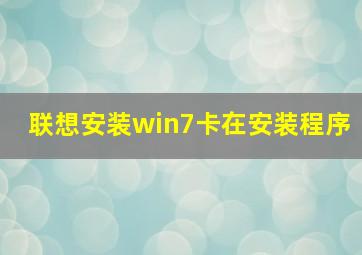 联想安装win7卡在安装程序