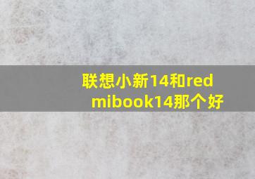 联想小新14和redmibook14那个好