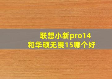 联想小新pro14和华硕无畏15哪个好