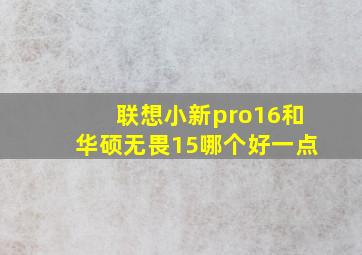 联想小新pro16和华硕无畏15哪个好一点