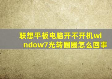 联想平板电脑开不开机window7光转圈圈怎么回事