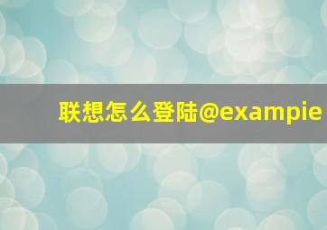 联想怎么登陆@exampie