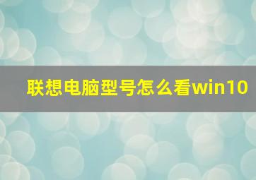 联想电脑型号怎么看win10