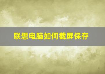 联想电脑如何截屏保存