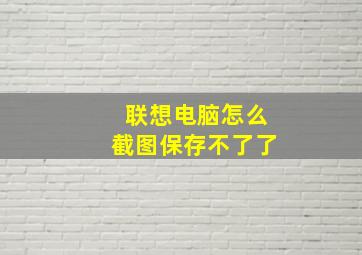 联想电脑怎么截图保存不了了