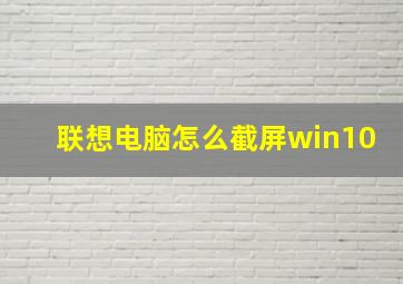 联想电脑怎么截屏win10