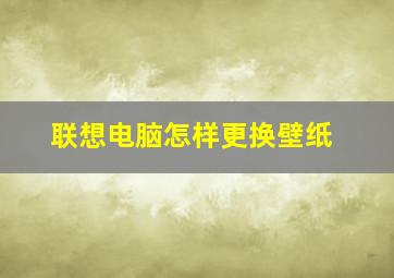 联想电脑怎样更换壁纸