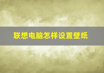 联想电脑怎样设置壁纸