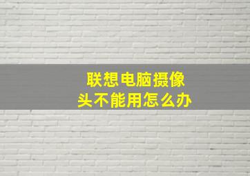 联想电脑摄像头不能用怎么办