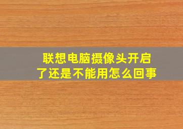 联想电脑摄像头开启了还是不能用怎么回事