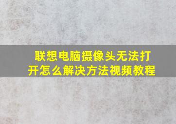 联想电脑摄像头无法打开怎么解决方法视频教程