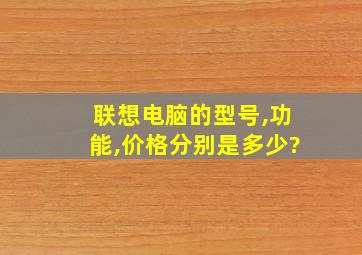 联想电脑的型号,功能,价格分别是多少?