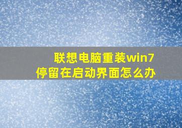 联想电脑重装win7停留在启动界面怎么办