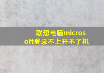 联想电脑microsoft登录不上开不了机